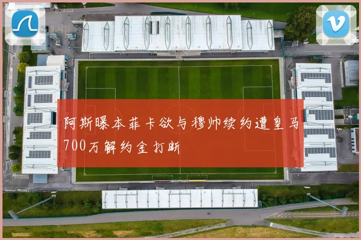 阿斯曝本菲卡欲与穆帅续约遭皇马700万解约金打断