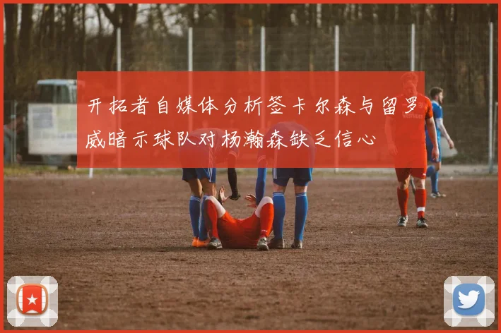开拓者自媒体分析签卡尔森与留罗威暗示球队对杨瀚森缺乏信心