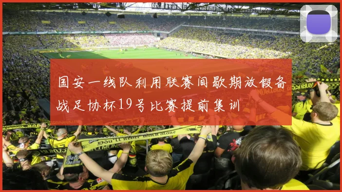 国安一线队利用联赛间歇期放假备战足协杯19号比赛提前集训
