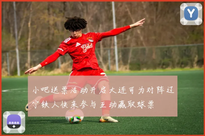 小吧送票活动开启大连可为对阵辽宁铁人快来参与互动赢取球票