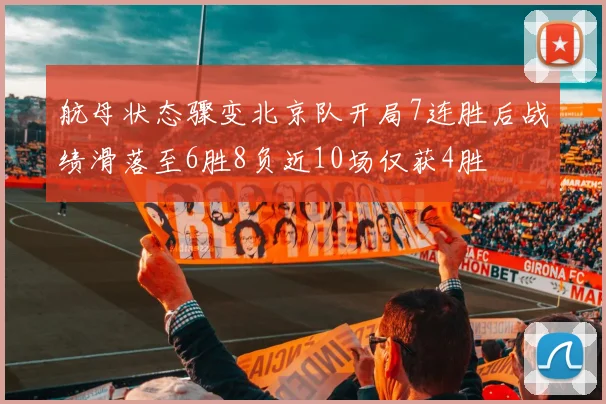 航母状态骤变北京队开局7连胜后战绩滑落至6胜8负近10场仅获4胜
