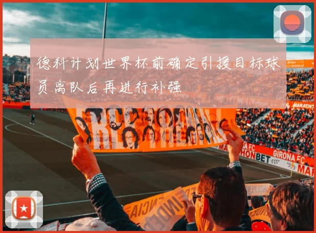 德科计划世界杯前确定引援目标球员离队后再进行补强