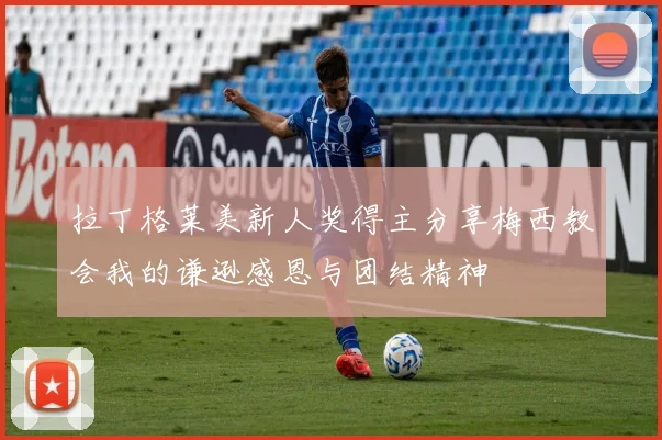 拉丁格莱美新人奖得主分享梅西教会我的谦逊感恩与团结精神