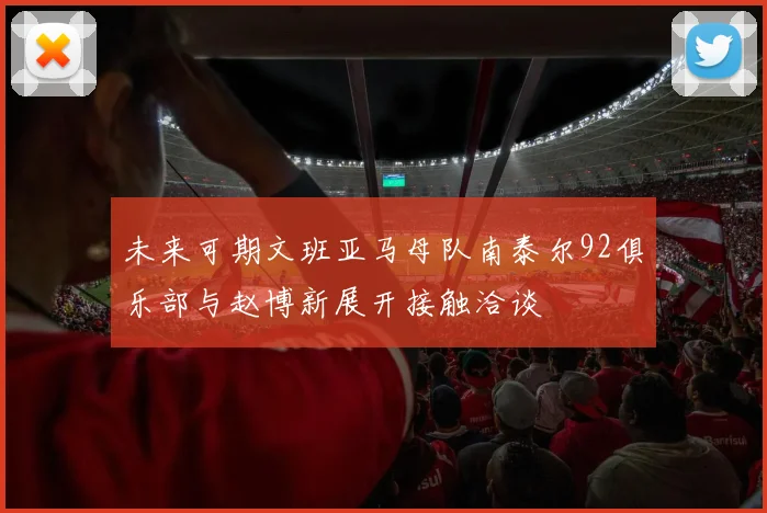 未来可期文班亚马母队南泰尔92俱乐部与赵博新展开接触洽谈